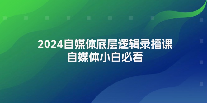 2024自媒体底层逻辑录播课，自媒体小白必看-一鸣资源网