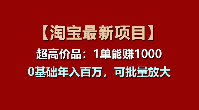 【淘宝项目】超高价品：1单赚1000多，0基础年入百万，可批量放大-一鸣资源网