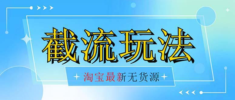 首发价值2980最新淘宝无货源不开车自然流超低成本 截流玩法日入300+-一鸣资源网