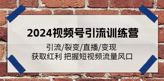 2024视频号引流训练课程：引流/裂变/直播/变现 获取红利 把握短视频流量风口-一鸣资源网