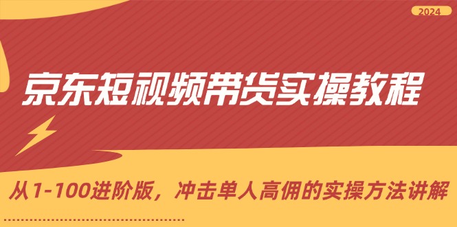 京东短视频带货实操教程，从1-100进阶版，冲击单人高佣的实操方法讲解-一鸣资源网