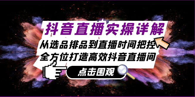 抖音直播实操详解：从选品排品到直播时间把控，全方位打造高效抖音直播间-一鸣资源网