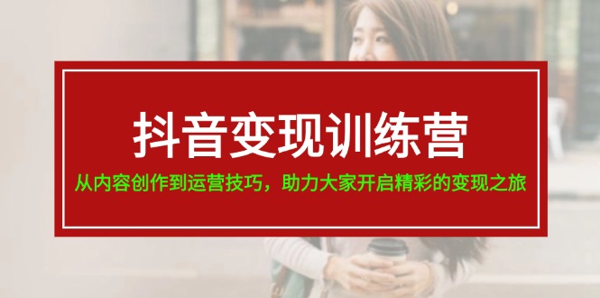 抖音变现训练营，从内容创作到运营技巧，助力大家开启精彩的变现之旅-19节-一鸣资源网