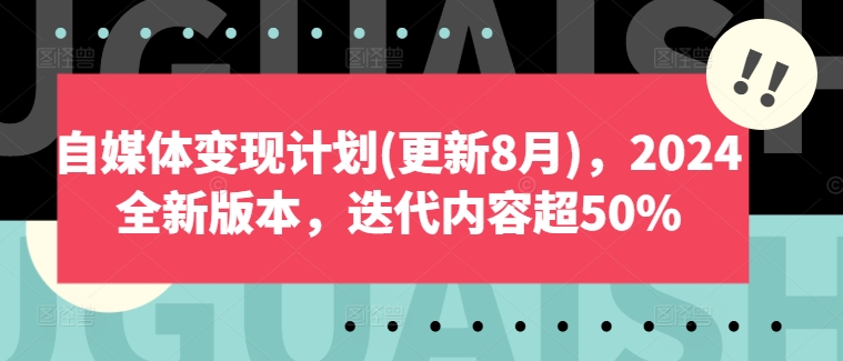 自媒体变现计划(更新8月)，2024全新版本，迭代内容超50%-一鸣资源网