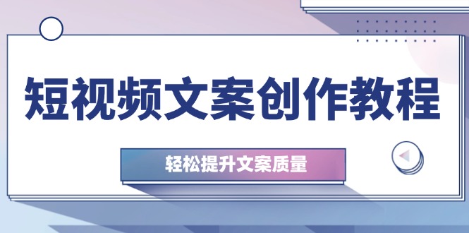 短视频文案创作教程：从钉子思维到实操结构整改，轻松提升文案质量-一鸣资源网