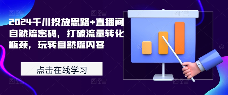 2024千川投放思路+直播间自然流密码，打破流量转化瓶颈，玩转自然流内容-一鸣资源网