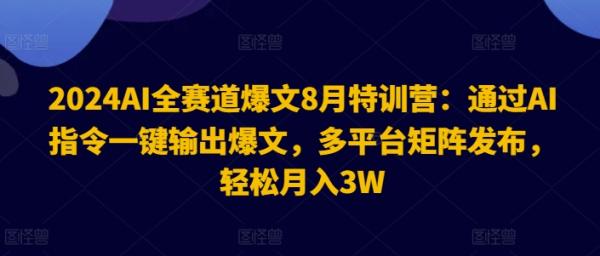 2024AI全赛道爆文8月特训营：通过AI指令一键输出爆文，多平台矩阵发布，轻松月入3W【揭秘】-一鸣资源网