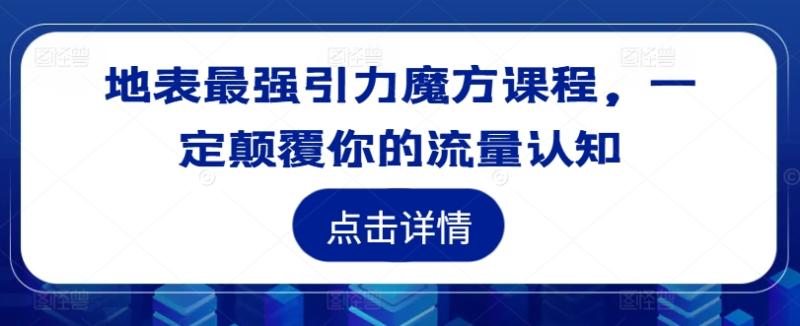 地表最强引力魔方课程，一定颠覆你的流量认知-一鸣资源网