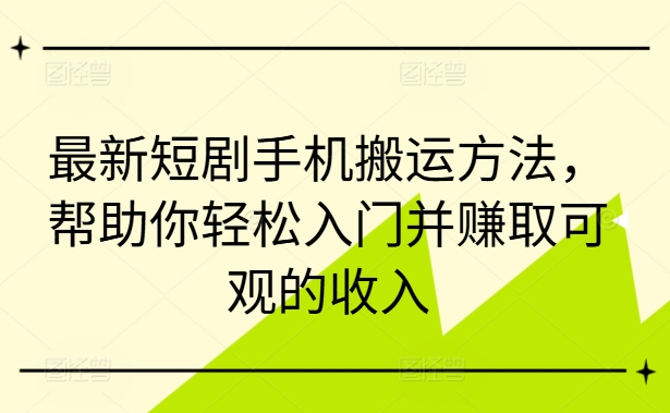 最新短剧手机搬运方法，帮助你轻松入门并赚取可观的收入-一鸣资源网