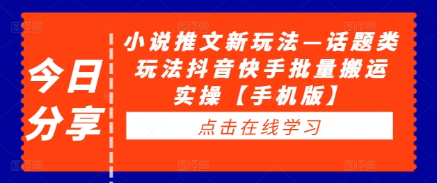 小说推文新玩法—话题类玩法抖音快手批量搬运实操【手机版】-一鸣资源网