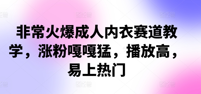 非常火爆成人内衣赛道教学，​涨粉嘎嘎猛，播放高，易上热门-一鸣资源网