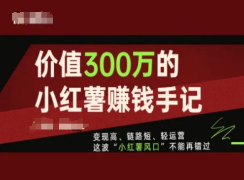 价值300万的小红书赚钱手记，变现高、链路短、轻运营，这波“小红薯风口”不能再错过-一鸣资源网