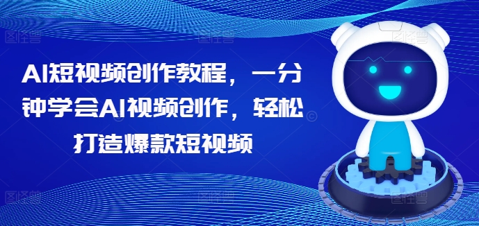 AI短视频创作教程，一分钟学会AI视频创作，轻松打造爆款短视频-一鸣资源网