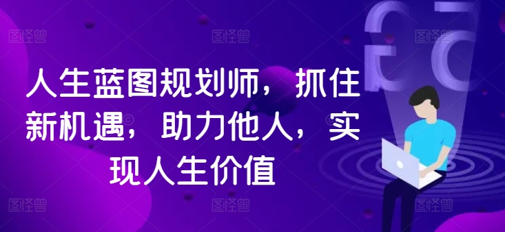 人生蓝图规划师，抓住新机遇，助力他人，实现人生价值-一鸣资源网