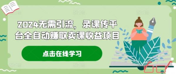 2024无需引流，录课传平台全自动赚取卖课收益项目-一鸣资源网