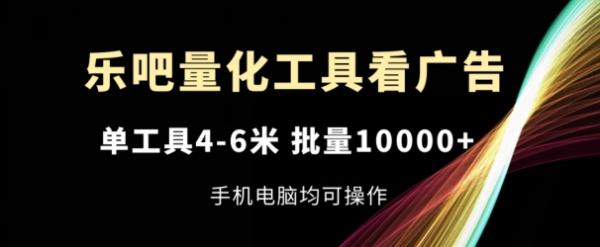 乐吧量化工具看广告，单工具4-6米，批量1w+，手机电脑均可操作【揭秘】-一鸣资源网