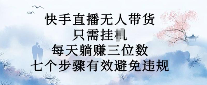 10月新玩法，快手直播无人带货，每天躺Z三位数，七个步骤有效避免违规【揭秘】-一鸣资源网