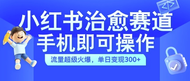 小红书治愈视频赛道，手机即可操作，流量超级火爆，单日变现300+【揭秘】-一鸣资源网