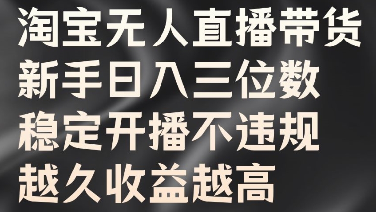 淘宝无人直播带货，新手日入三位数，稳定开播不违规，越久收益越高【揭秘】-一鸣资源网