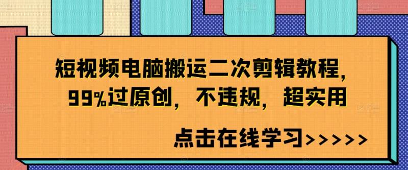 短视频电脑搬运二次剪辑教程，99%过原创，不违规，超实用-一鸣资源网