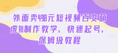 外面卖498元短视频百变萌虎AI制作教学，快速起号，保姆级教程-一鸣资源网