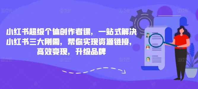 小红书超级个体创作者课，一站式解决小红书三大刚需，帮你实现资源链接，高效变现，升级品牌-一鸣资源网