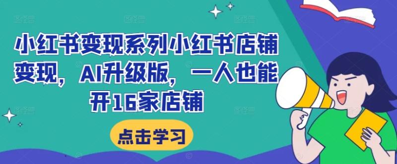 小红书变现系列小红书店铺变现，AI升级版，一人也能开16家店铺-一鸣资源网