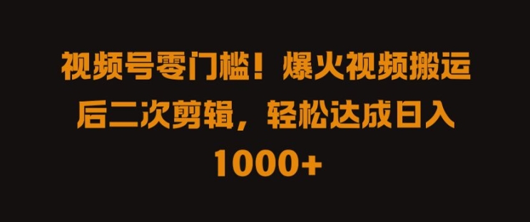 视频号零门槛，爆火视频搬运后二次剪辑，轻松达成日入 1k+【揭秘】-一鸣资源网