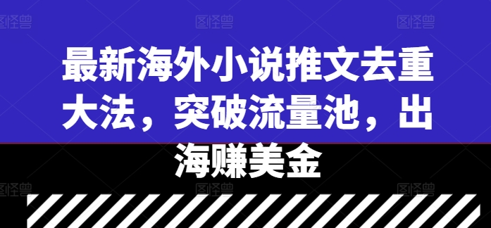 最新海外小说推文去重大法，突破流量池，出海赚美金-一鸣资源网