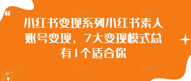 小红书变现系列小红书素人账号变现，7大变现模式总有1个适合你-一鸣资源网