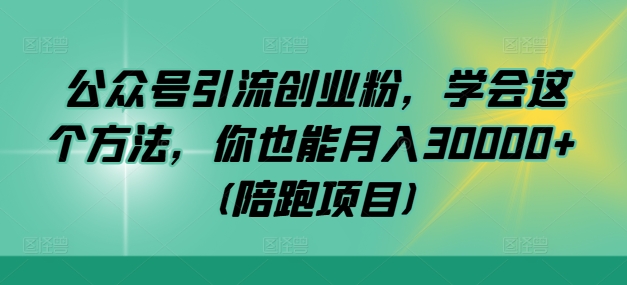 公众号引流创业粉，学会这个方法，你也能月入30000+ (陪跑项目)-一鸣资源网