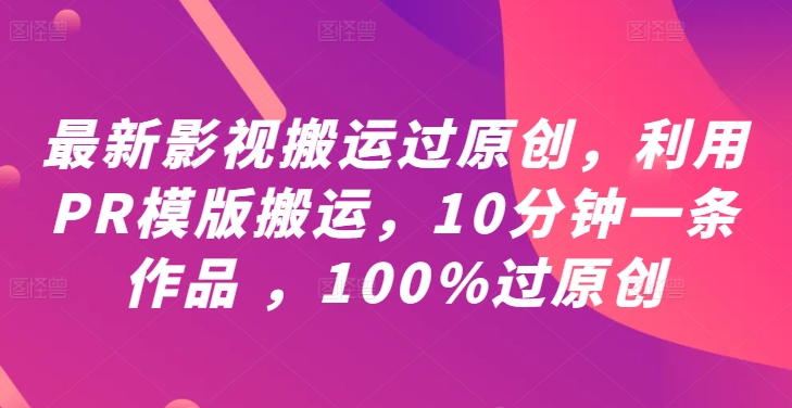 最新影视搬运过原创，利用PR模版搬运，10分钟一条作品 ，100%过原创【教程+PR模板】-一鸣资源网