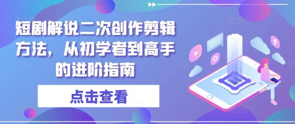 短剧解说二次创作剪辑方法，从初学者到高手的进阶指南-一鸣资源网