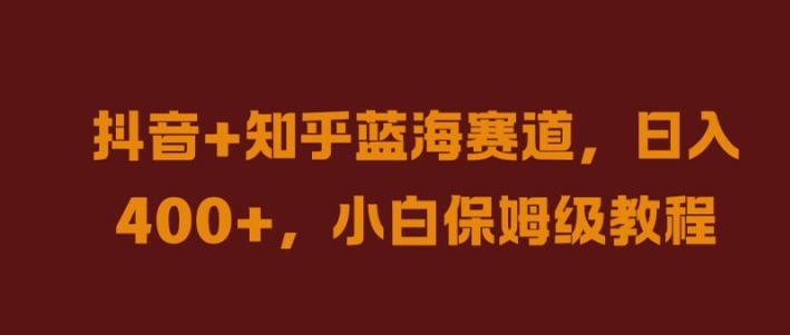 抖音+知乎蓝海赛道，日入几张，小白保姆级教程【揭秘】-一鸣资源网