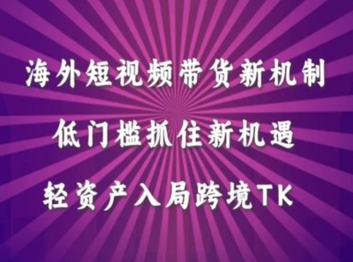 海外短视频Tiktok带货新机制，低门槛抓住新机遇，轻资产入局跨境TK-一鸣资源网