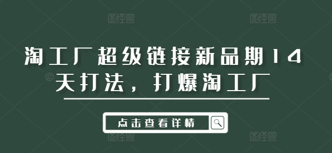 淘工厂超级链接新品期14天打法，打爆淘工厂-一鸣资源网