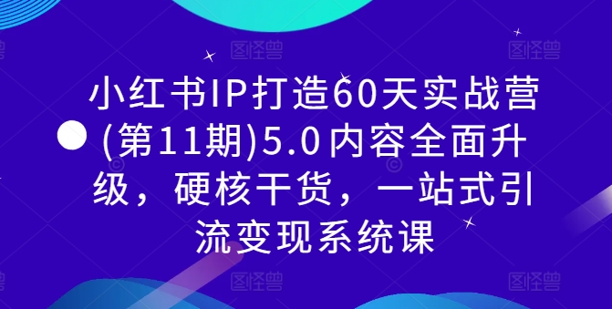 小红书IP打造60天实战营(第11期)5.0​内容全面升级，硬核干货，一站式引流变现系统课-一鸣资源网