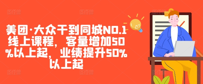 美团·大众干到同城NO.1线上课程，客量增加50%以上起，业绩提升50%以上起-一鸣资源网