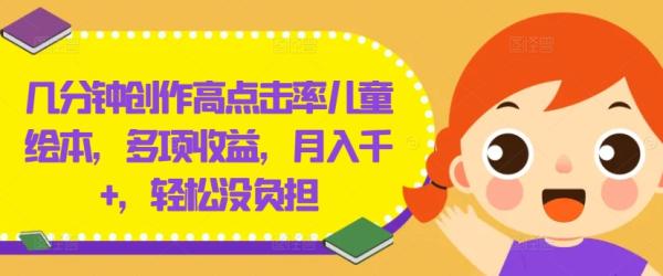 几分钟创作高点击率儿童绘本，多项收益，月入千+，轻松没负担【揭秘】-一鸣资源网