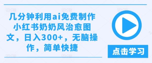 几分钟利用ai免费制作小红书奶奶风治愈图文，日入300+，无脑操作，简单快捷【揭秘】-一鸣资源网