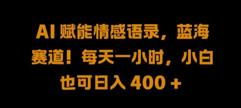 AI 赋能情感语录，蓝海赛道!每天一小时，小白也可日入 400 + 【揭秘】-一鸣资源网