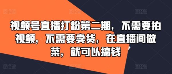 视频号直播打粉第二期，不需要拍视频，不需要卖货，在直播间做菜，就可以搞钱-一鸣资源网