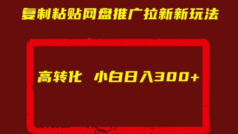 复制粘贴网盘推广拉新新玩法高转化小白日入300+【揭秘】-一鸣资源网