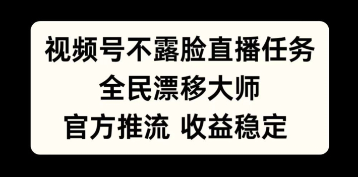 视频号不露脸直播任务，全民漂移大师，官方推流，收益稳定，全民可做【揭秘】-一鸣资源网