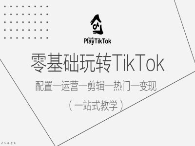 零基础玩转TikTok，配置一运营一剪辑一热门一变现，一站式教学-一鸣资源网