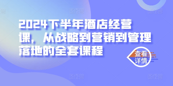 2024下半年酒店经营课，从战略到营销到管理落地的全套课程-一鸣资源网