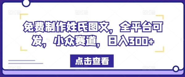 免费制作姓氏图文，全平台可发，小众赛道，日入300+【揭秘】-一鸣资源网