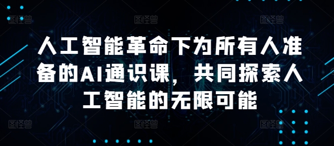 人工智能革命下为所有人准备的AI通识课，共同探索人工智能的无限可能-一鸣资源网