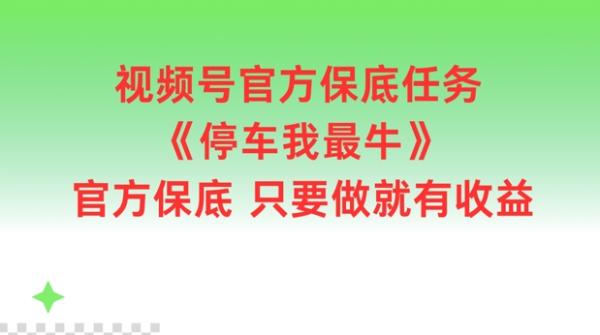 视频号官方保底任务，停车我最牛，官方保底只要做就有收益【揭秘】-一鸣资源网