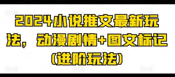 2024小说推文最新玩法，动漫剧情+图文标记(进阶玩法)-一鸣资源网